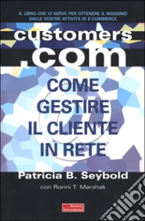 Customers.com. Come creare una strategia vincente per internet e non solo libro di Seybold Patricia B. - Marshak Ronni T.