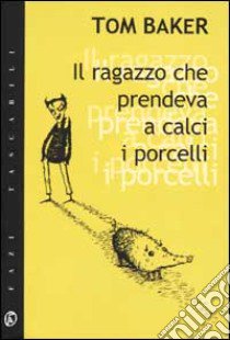 Il ragazzo che prendeva a calci i porcelli libro di Baker Tom