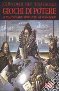 Giochi di potere. Shakespeare spiegato ai manager libro di Whitney John D. - Packer Tina