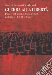 Guerra alla libertà. Il ruolo dell'amministrazione Bush nell'attacco dell'11 settembre libro di Ahmed Nafeez M.