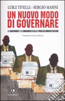 Un nuovo modo di governare. L'e-government e il cambiamento della pubblica amministrazione libro di Tivelli Luigi - Masini Sergio