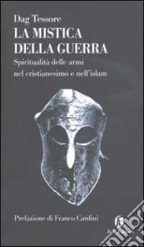 La mistica della guerra. Spiritualità delle armi nel cristianesimo e nell'islam libro di Tessore Dag