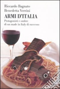 Armi d'Italia. Protagonisti e ombre di un made in Italy di successo libro di Bagnato Riccardo - Verrini Benedetta