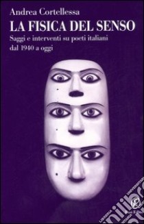 La fisica del senso. Saggi e interventi su poeti italiani dal 1940 a oggi libro di Cortellessa Andrea