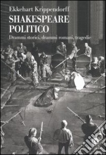 Shakespeare politico. Drammi storici, drammi romani, tragedie libro di Krippendorff Ekkehart