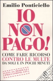 Io non pago! Come fare ricorso contro le multe da soli e in pochi minuti libro di Ponticiello Emilio