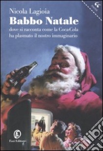 Babbo Natale. Dove si racconta come la Coca-Cola ha plasmato il nostro immaginario libro di Lagioia Nicola