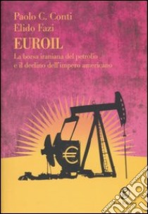 Euroil. La borsa iraniana del petrolio e il declino dell'impero americano libro di Conti Paolo C.; Fazi Elido