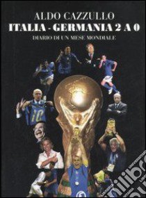 Italia-Germania 2 a 0. Diario di un mese mondiale libro di Cazzullo Aldo