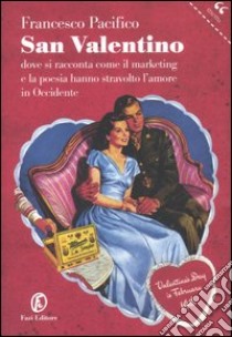 San Valentino. Dove si racconta come il marketing e la poesia hanno stravolto l'amore in Occidente libro di Pacifico Francesco