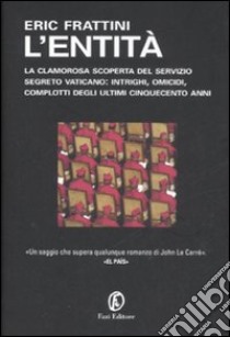 L'entità. La clamorosa scoperta del servizio segreto vaticano: intrighi, omicidi, complotti degli ultimi cinquecento anni libro di Frattini Eric