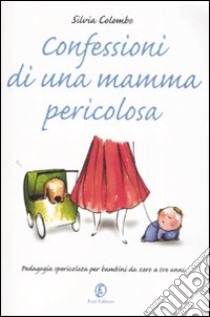 Confessioni di una mamma pericolosa. Pedagogia spericolata per bambini da zero a tre anni libro di Colombo Silvia