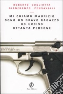 Mi chiamo Maurizio sono un bravo ragazzo ho ucciso ottanta persone libro di Gugliotta Roberto; Pensavalli Gianfranco