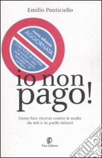 Io non pago! Come fare ricorso contro le multe da soli e in pochi minuti libro di Ponticiello Emilio