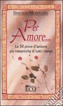 Per amore... Le 50 prove d'amore più romantiche di tutti i tempi libro di Mueffling Dini von