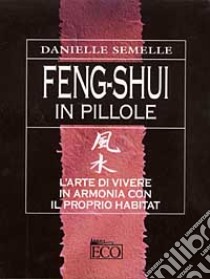 Feng shui in pillole. L'arte di vivere in armonia con il proprio habitat libro di Semelle Danielle