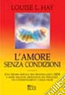 L'amore senza condizioni libro di Hay Louise L.