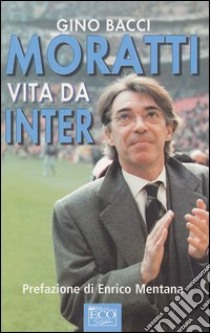 Moratti. Vita da Inter libro di Bacci Gino