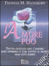 L'amore può. Tutto quello che l'amore può offrirvi e che tutto il resto non può darvi libro di Hansbury Thomas M.