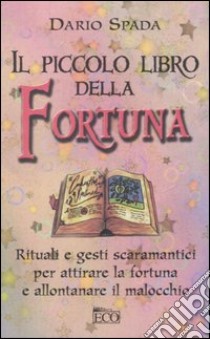 Il piccolo libro della fortuna. Rituali e gesti scaramantici per attirare la fortuna e allontanare il malocchio libro di Spada Dario