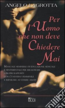 Per l'uomo che non deve chiedere mai libro di Lagrotta Angelo