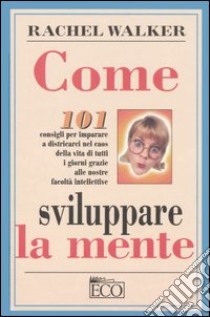 Come sviluppare la mente. 101 consigli. libro di Walker Rachel