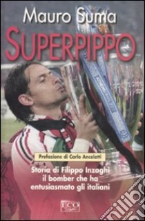 Superpippo. Storia di Filippo Inzaghi, il bomber che ha entusiasmato gli italiani libro di Suma Mauro