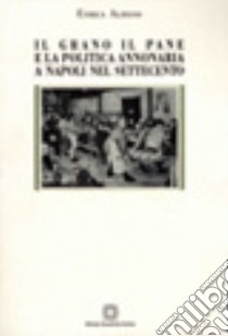 Il grano, il pane e la politica annonaria a Napoli nel Settecento libro di Alifano Enrica