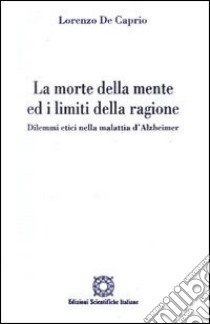 La morte della mente ed i limiti della ragione. Dilemmi etici nella malattia d'Alzheimer libro di De Caprio Lorenzo; Associazione Oltre il chiostro (cur.)