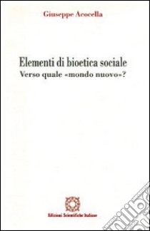 Elementi di bioetica sociale. Verso quale mondo nuovo? libro di Acocella Giuseppe; Associazione Oltre il chiostro (cur.)