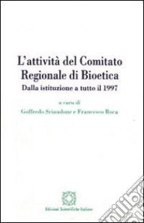 L'attività del Comitato regionale di bioetica. Dalla istituzione a tutto il 1997 libro di Sciaudone G. (cur.); Roca F. (cur.)