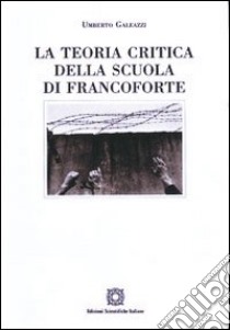 La teoria critica della scuola di Francoforte libro di Galeazzi Umberto; Associazione Oltre il chiostro (cur.)