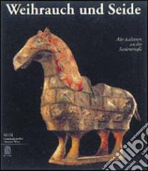 Weihrauch und Seide. Alte kulturen an der seidenstraße. Ediz. illustrata libro di Seipel W. (cur.)