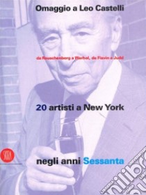 Omaggio a Leo Castelli. Da Rauschenberg a Warhol, da Flavin a Judd. 20 artisti a New York negli anni Sessanta. Ediz. italiana e inglese libro