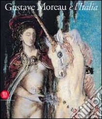 Gustave Moreau e l'Italia. Ediz. illustrata libro