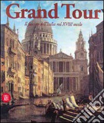 Grand tour. Il fascino dell'Italia nel XVIII secolo. Ediz. illustrata libro