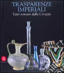 Trasparenze imperiali. Vetri romani dalla Croazia. Ediz. italiana e portoghese libro