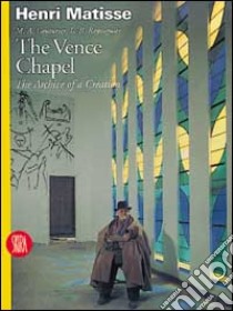 Henri Matisse. The Vence Chapel. The Archive of a Creation. Ediz. illustrata libro