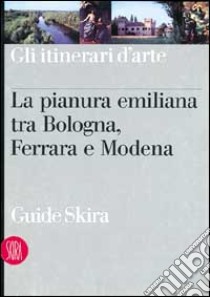 Pianura emiliana tra Bologna, Ferrara e Modena. Ediz. illustrata libro di Busi Costanza; Campanini Graziano