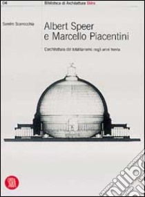 Albert Speer e Marcello Piacentini: l'architettura del totalitarismo negli anni Trenta. Ediz. illustrata libro di Scarrocchia Sandro