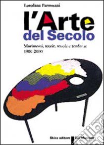 Arte del secolo. Movimenti, teorie, scuole, tendenze 1900-2000 libro di Parmesani Loredana