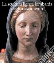 La scultura lignea lombarda del Rinascimento. Ediz. illustrata libro di Casciaro Raffaele