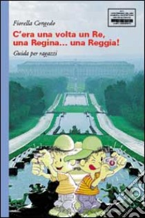 C'era una volta un re, una regina... Una reggia! Guida per ragazzi libro di Congedo Fiorella