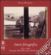 Amen fotografia. Immagini e libri dall'archivio di Italo Zannier. Ediz. illustrata libro di Morello P. (cur.)