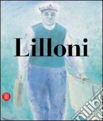 Umberto Lilloni. Catalogo ragionato. Ediz. illustrata libro di Archivio Lilloni (cur.)