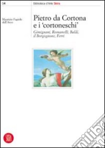 Pietro da Cortona e i Cortoneschi. Giminiani, Romanelli, Baldi, il Borgognone, Ferri. Ediz. illustrata libro di Fagiolo Dell'Arco Maurizio