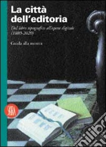 La città dell'editoria. Dal libro tipografico all'opera digitale (1880-2020) libro di Montecchi G. (cur.)