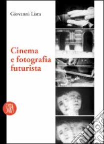 Cinema e fotografia futurista. Ediz. illustrata libro di Lista Giovanni