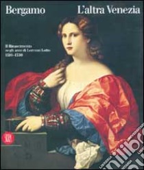 Bergamo l'altra Venezia. Il Rinascimento negli anni di Lorenzo Lotto. Ediz. illustrata libro di Rossi F. (cur.)