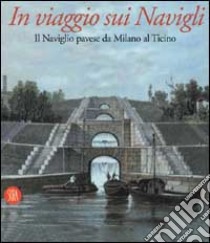 In viaggio sui Navigli. Il Naviglio pavese da Milano al Ticino. Ediz. illustrata libro di Nicolini Toni - Micheli Andrea